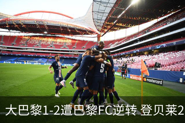 大巴黎1-2遭巴黎FC逆转 登贝莱27分钟伤退 戈里替补双响+读秒绝杀